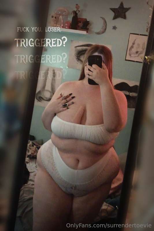 count all the triggers, beta bitch. My perfect, chubby body ..
