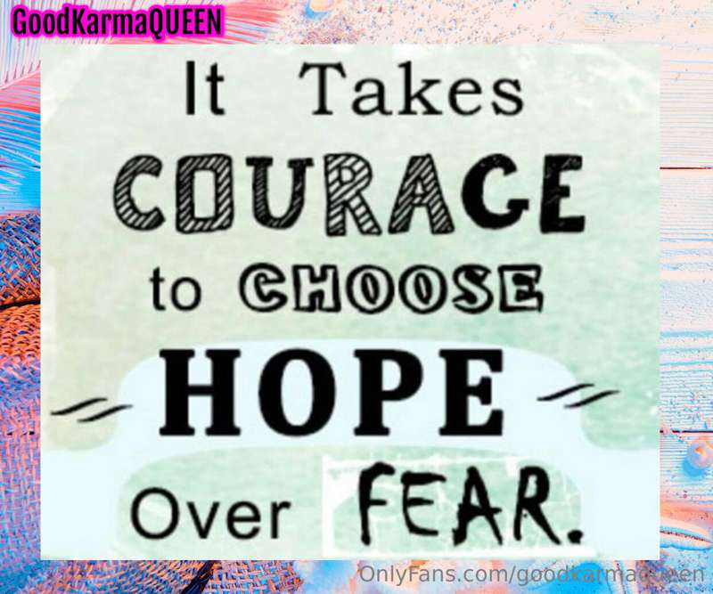 Be courageous.

Choose hope!

#nofear

xo