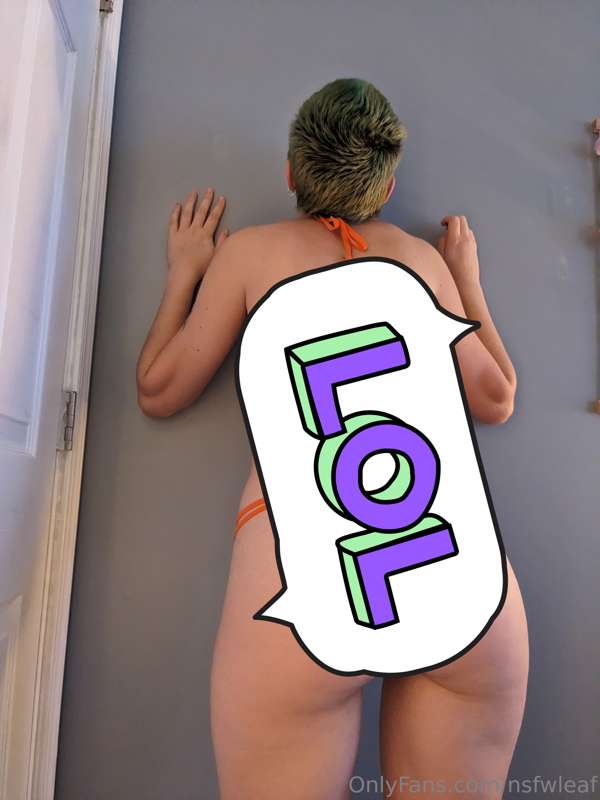 pics of my butt! honestly i don't appreciate it enough
